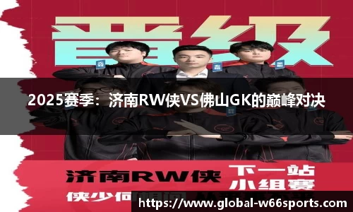 2025赛季：济南RW侠VS佛山GK的巅峰对决