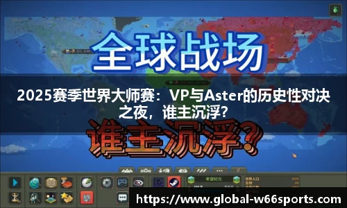 2025赛季世界大师赛：VP与Aster的历史性对决之夜，谁主沉浮？