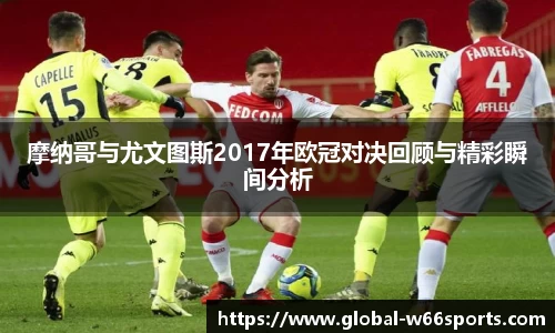 摩纳哥与尤文图斯2017年欧冠对决回顾与精彩瞬间分析