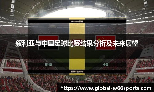 叙利亚与中国足球比赛结果分析及未来展望